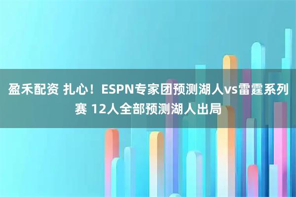 盈禾配资 扎心！ESPN专家团预测湖人vs雷霆系列赛 12人全部预测湖人出局