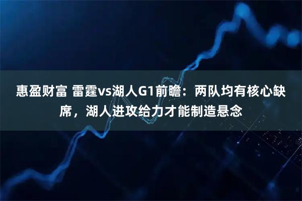惠盈财富 雷霆vs湖人G1前瞻：两队均有核心缺席，湖人进攻给力才能制造悬念