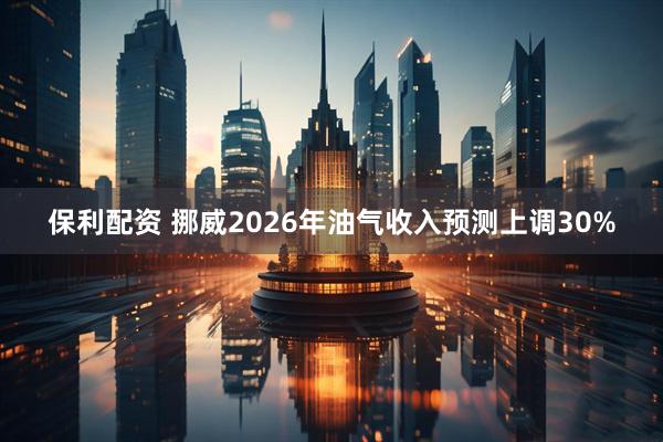 保利配资 挪威2026年油气收入预测上调30%